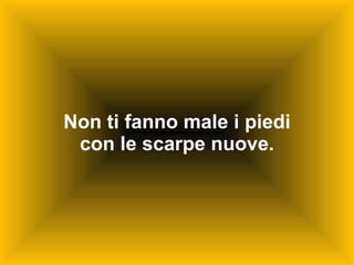 Non ti fanno male i piedi con le scarpe nuove. 