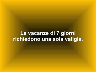 Le vacanze di 7 giorni richiedono una sola valigia. 