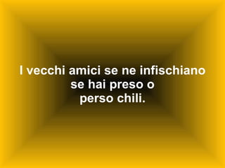 I vecchi amici se ne infischiano se hai preso o perso chili. 