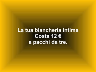 La tua biancheria intima Costa 12 € a pacchi da tre. 
