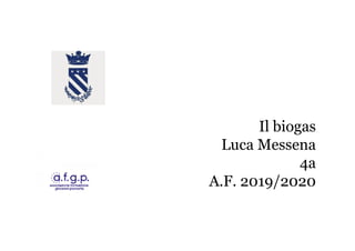 Il biogasIl biogas
Luca Messena
4a
A.F. 2019/2020
 