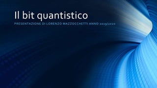 Il bit quantistico
PRESENTAZIONE DI LORENZO MAZZOCCHETTI ANNO 2019/2020
 