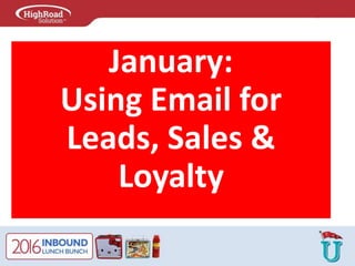 January:
Using Email for
Leads, Sales &
Loyalty
 