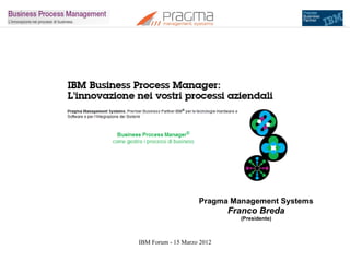 IBM Forum - 15 Marzo 2012
Pragma Management Systems
Franco Breda
(Presidente)
 