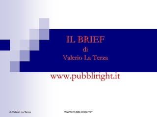 IL BRIEF diValerio La Terzawww.pubbliright.it di Valerio La Terza WWW.PUBBLIRIGHT.IT 