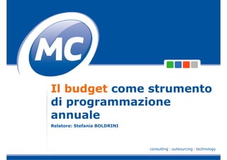 Il budget come strumento
di programmazione
annuale
Relatore: Stefania BOLDRINI




                              consulting I outsourcing I technology
 