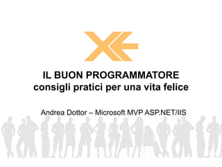 Andrea Dottor – Microsoft MVP ASP.NET/IIS
IL BUON PROGRAMMATORE
consigli pratici per una vita felice
 