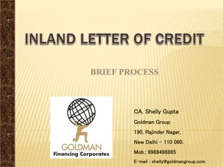 BRIEF PROCESS
CA. Shelly Gupta
Goldman Group
190, Rajinder Nagar,
New Delhi – 110 060.
Mob.: 9968498865
E-mail : shelly@goldmangroup.com
 