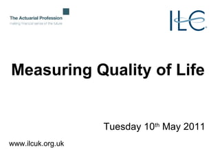 Measuring Quality of Life Tuesday 10 th  May 2011 www.ilcuk.org.uk 