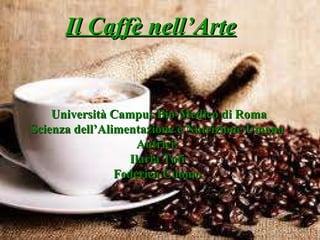 Il Caffè nell’Arte Università Campus Bio-Medico di Roma Scienza dell’Alimentazione e Nutrizione Umana Autrici: Ilaria Toti Federica Cuomo 