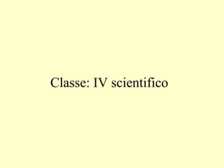 Classe: IV scientifico
 