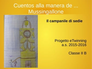 Cuentos alla manera de ...
Mussingallone
Progetto eTwinning
a.s. 2015-2016
Classe II B
Il campanile di sedie
 