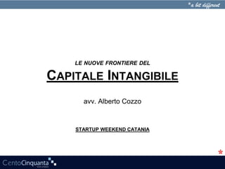 LE NUOVE FRONTIERE DEL

CAPITALE INTANGIBILE
      avv. Alberto Cozzo



    STARTUP WEEKEND CATANIA
 