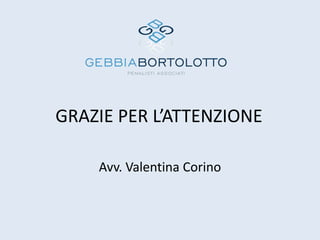 GRAZIE PER L’ATTENZIONE

    Avv. Valentina Corino
 