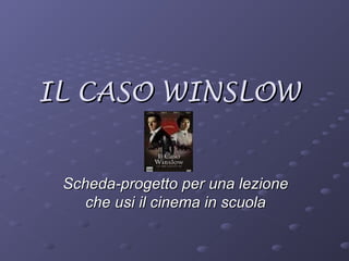 IL CASO WINSLOWIL CASO WINSLOW
Scheda-progetto per una lezioneScheda-progetto per una lezione
che usi il cinema in scuolache usi il cinema in scuola
 