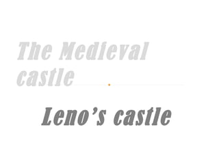 The Medieval
castle
Leno’s castle
 
