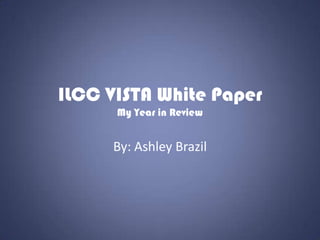 ILCC VISTA White Paper
      My Year in Review


     By: Ashley Brazil
 