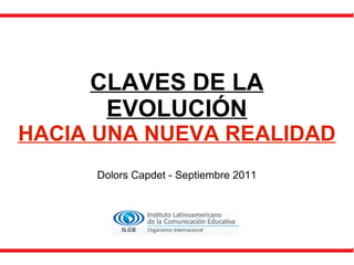 CLAVES DE LA EVOLUCIÓN HACIA UNA NUEVA REALIDAD Dolors Capdet - Septiembre 2011 