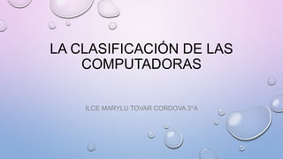 LA CLASIFICACIÓN DE LAS
COMPUTADORAS
ILCE MARYLU TOVAR CORDOVA 3°A
 