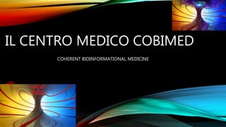 IL CENTRO MEDICO COBIMED
COHERENT BIOINFORMATIONAL MEDICINE
 