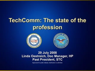 TechComm: The state of theTechComm: The state of the
professionprofession
29 July 200829 July 2008
Linda Oestreich, Doc Manager, HPLinda Oestreich, Doc Manager, HP
Past President, STCPast President, STC
Approved for public release; distribution is unlimited.
 