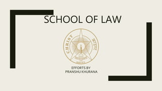 SCHOOL OF LAW
EFFORTS BY
PRANSHU KHURANA
 