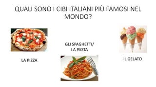 QUALI SONO I CIBI ITALIANI PIÙ FAMOSI NEL
MONDO?
LA PIZZA
GLI SPAGHETTI/
LA PASTA
IL GELATO
 