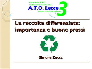 La raccolta differenziata:La raccolta differenziata:
importanza e buone prassiimportanza e buone prassi
Simone ZeccaSimone Zecca
 