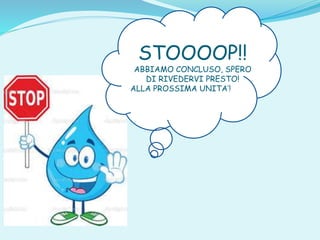 STOOOOP!!
ABBIAMO CONCLUSO, SPERO
DI RIVEDERVI PRESTO!
ALLA PROSSIMA UNITA’!
 