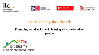 Inclusive neighbourhoods
Promoting socialinclusionin housing with care for older
people
 