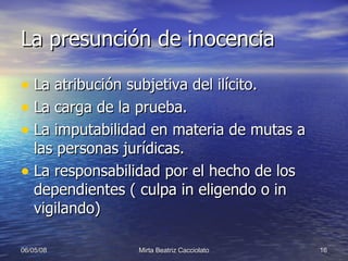 La presunción de inocencia La atribución subjetiva del ilícito. La carga de la prueba. La imputabilidad en materia de mutas a las personas jurídicas. La responsabilidad por el hecho de los dependientes ( culpa in eligendo o in vigilando) 