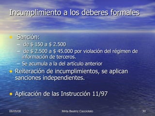 Incumplimiento a los deberes formales Sanción: de $ 150 a $ 2.500 de $ 2.500 a $ 45.000 por violación del régimen de información de terceros. Se acumula a la del artículo anterior Reiteración de incumplimientos, se aplican sanciones independientes. Aplicación de las Instrucción 11/97 