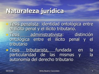 Naturaleza jurídica Tesis penalista : identidad ontológica entre el ilícito penal y el ilícito tributario. Tesis administrativista : distinción ontológica entre el ilícito penal y el tributario Tesis tributarista,  fundada en la particularidad de las mismas y  la autonomía del derecho tributario  