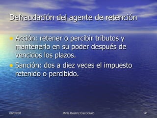 Defraudación del agente de retención Acción: retener o percibir tributos y mantenerlo en su poder después de vencidos los plazos. Sanción: dos a diez veces el impuesto  retenido o percibido. 