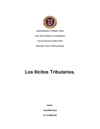 UNIVERSIDAD FERMÍN TORO
VICE-RECTORADO ACADEMICO
FACULTAD DE DERECHOS
ARAURE- EDO. PORTUGUESA
Los Ilícitos Tributarios.
Autor:
José Mendoza
C.I: 23.580.235
L
a
a
p
e
r
t
 