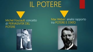 IL POTERE
Michel Foucault: concetto
di PERVASIVITA’ DEL
POTERE
Max Weber: analisi rapporto
tra POTERE E STATO
 