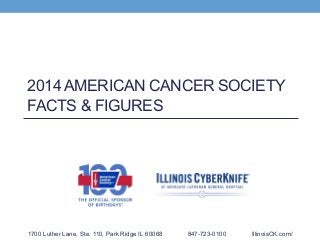 2014 AMERICAN CANCER SOCIETY
FACTS & FIGURES
1700 Luther Lane, Ste. 110, Park Ridge IL 60068 847-723-0100 IllinoisCK.com/
 