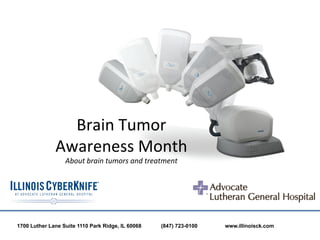 Brain	
  Tumor	
  	
  
              Awareness	
  Month	
  	
  
                  About	
  brain	
  tumors	
  and	
  treatment	
  

                                       	
  
1700 Luther Lane Suite 1110 Park Ridge, IL 60068          (847) 723-0100   www.illinoisck.com
 