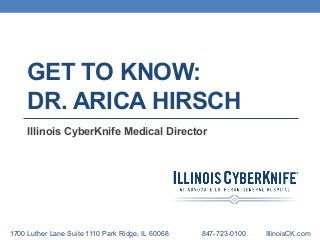GET TO KNOW:
DR. ARICA HIRSCH
Illinois CyberKnife Medical Director
1700 Luther Lane Suite 1110 Park Ridge, IL 60068 847-723-0100 IllinoisCK.com
 