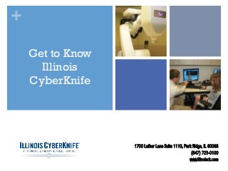 +
Get to Know
Illinois
CyberKnife

1700 Luther Lane Suite 1110, Park Ridge, IL 60068
(847) 723-0100
www.illinoisck.com

 