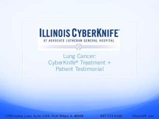 Lung Cancer:
CyberKnife® Treatment +
Patient Testimonial
1700 Luther Lane, Suite 1110, Park Ridge, IL 60068 847-723-0100 IllinoisCK.com
 