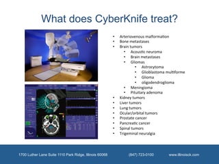 What does CyberKnife treat?
                                                         •    Arteriovenous	
  malforma/on	
  ...