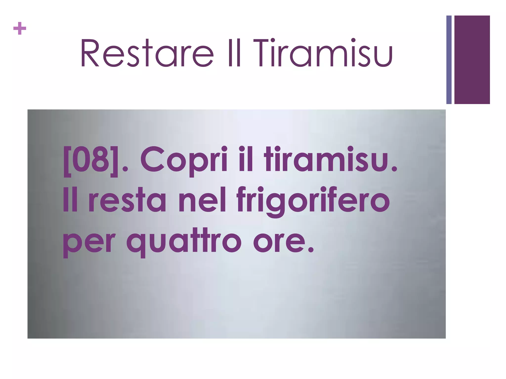 +
Restare Il Tiramisu
[08]. Copri il tiramisu.
Il resta nel frigorifero
per quattro ore.
 