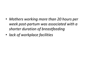 • Mothers working more than 20 hours per
week post-partum was associated with a
shorter duration of breastfeeding
• lack of workplace facilities
 