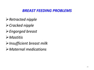 28
BREAST FEEDING PROBLEMS
Retracted nipple
Cracked nipple
Engorged breast
Mastitis
Insufficient breast milk
Maternal medications
 