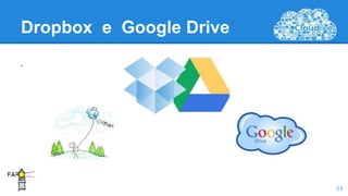 Dropbox e Google Drive
.
11
 