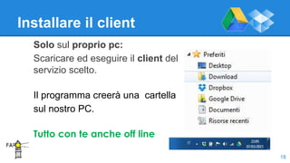 Installare il client
Solo sul proprio pc:
Scaricare ed eseguire il client del
servizio scelto.
Il programma creerà una cartella
sul nostro PC.
Tutto con te anche off line
18
 