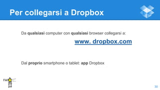 Per collegarsi a Dropbox
Da qualsiasi computer con qualsiasi browser collegarsi a:
www. dropbox.com
Dal proprio smartphone o tablet: app Dropbox
30
 