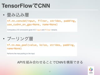 TensorFlowでCNN
27
• 畳み込み層
• プーリング層
APIを組み合わせることでCNNを構築できる
 