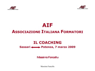 AIF A SSOCIAZIONE  I TALIANA  F ORMATORI IL COACHING Sassari  Potenza, 7 marzo 2009 Massimo Fancellu 